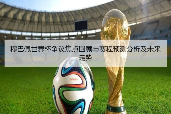 穆巴佩世界杯争议焦点回顾与赛程预测分析及未来走势