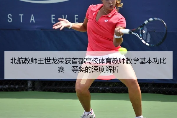 北航教师王世龙荣获首都高校体育教师教学基本功比赛一等奖的深度解析